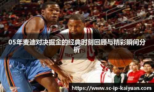 05年麦迪对决掘金的经典时刻回顾与精彩瞬间分析