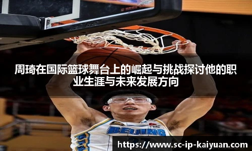周琦在国际篮球舞台上的崛起与挑战探讨他的职业生涯与未来发展方向